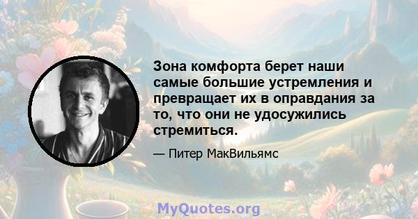 Зона комфорта берет наши самые большие устремления и превращает их в оправдания за то, что они не удосужились стремиться.