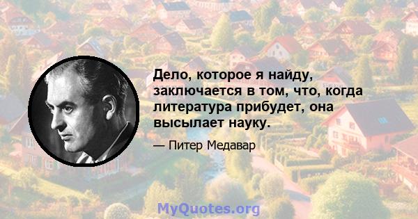 Дело, которое я найду, заключается в том, что, когда литература прибудет, она высылает науку.