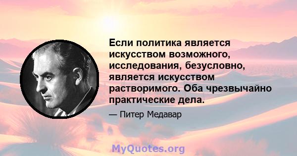 Если политика является искусством возможного, исследования, безусловно, является искусством растворимого. Оба чрезвычайно практические дела.