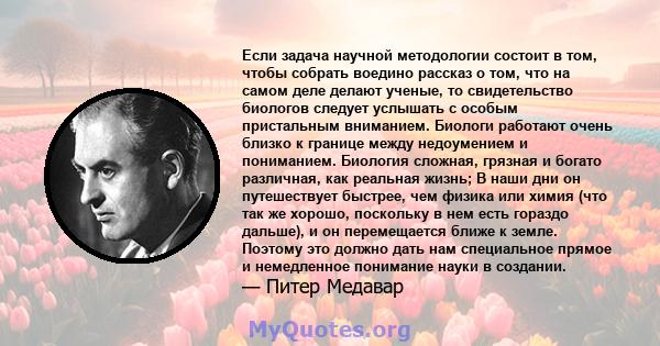 Если задача научной методологии состоит в том, чтобы собрать воедино рассказ о том, что на самом деле делают ученые, то свидетельство биологов следует услышать с особым пристальным вниманием. Биологи работают очень