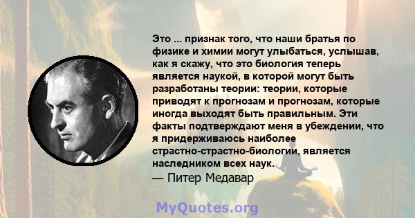 Это ... признак того, что наши братья по физике и химии могут улыбаться, услышав, как я скажу, что это биология теперь является наукой, в которой могут быть разработаны теории: теории, которые приводят к прогнозам и