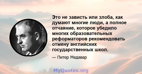 Это не зависть или злоба, как думают многие люди, а полное отчаяние, которое убедило многих образовательных реформаторов рекомендовать отмену английских государственных школ.