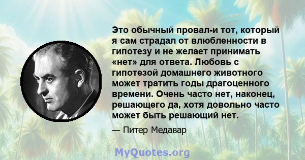 Это обычный провал-и тот, который я сам страдал от влюбленности в гипотезу и не желает принимать «нет» для ответа. Любовь с гипотезой домашнего животного может тратить годы драгоценного времени. Очень часто нет,