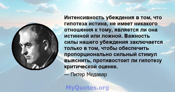 Интенсивность убеждения в том, что гипотеза истина, не имеет никакого отношения к тому, является ли она истинной или ложной. Важность силы нашего убеждения заключается только в том, чтобы обеспечить пропорционально