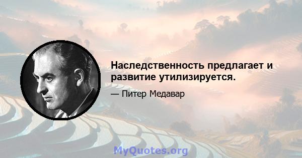 Наследственность предлагает и развитие утилизируется.