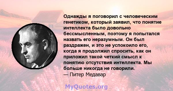 Однажды я поговорил с человеческим генетиком, который заявил, что понятие интеллекта было довольно бессмысленным, поэтому я попытался назвать его неразумным. Он был раздражен, и это не успокоило его, когда я продолжил