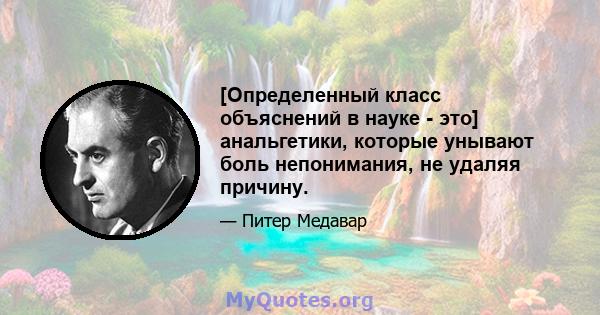 [Определенный класс объяснений в науке - это] анальгетики, которые унывают боль непонимания, не удаляя причину.