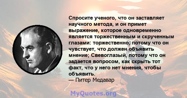 Спросите ученого, что он заставляет научного метода, и он примет выражение, которое одновременно является торжественным и скрученным глазами: торжественно, потому что он чувствует, что должен объявить мнение;