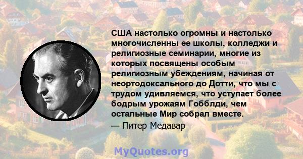 США настолько огромны и настолько многочисленны ее школы, колледжи и религиозные семинарии, многие из которых посвящены особым религиозным убеждениям, начиная от неортодоксального до Дотти, что мы с трудом удивляемся,