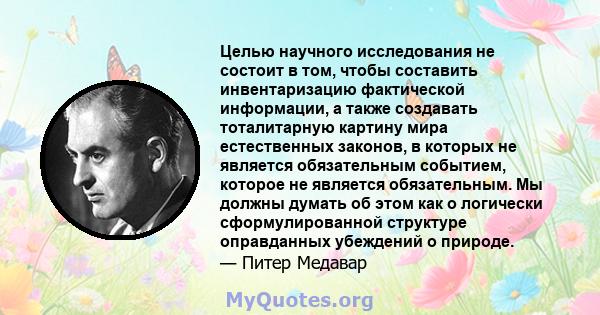 Целью научного исследования не состоит в том, чтобы составить инвентаризацию фактической информации, а также создавать тоталитарную картину мира естественных законов, в которых не является обязательным событием, которое 