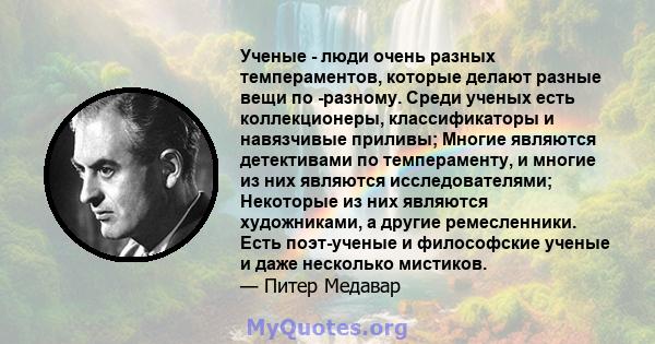 Ученые - люди очень разных темпераментов, которые делают разные вещи по -разному. Среди ученых есть коллекционеры, классификаторы и навязчивые приливы; Многие являются детективами по темпераменту, и многие из них