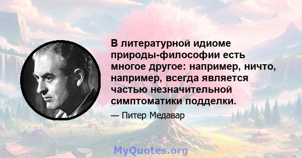 В литературной идиоме природы-философии есть многое другое: например, ничто, например, всегда является частью незначительной симптоматики подделки.