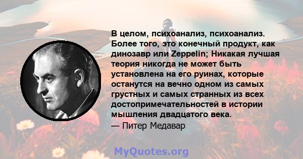 В целом, психоанализ, психоанализ. Более того, это конечный продукт, как динозавр или Zeppelin; Никакая лучшая теория никогда не может быть установлена ​​на его руинах, которые останутся на вечно одном из самых грустных 