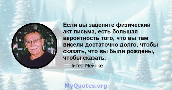 Если вы зацепите физический акт письма, есть большая вероятность того, что вы там висели достаточно долго, чтобы сказать, что вы были рождены, чтобы сказать.