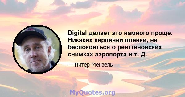 Digital делает это намного проще. Никаких кирпичей пленки, не беспокоиться о рентгеновских снимках аэропорта и т. Д.