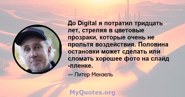 До Digital я потратил тридцать лет, стреляя в цветовые прозраки, которые очень не прольтя воздействия. Половина остановки может сделать или сломать хорошее фото на слайд -пленке.