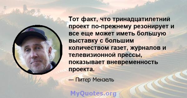 Тот факт, что тринадцатилетний проект по-прежнему резонирует и все еще может иметь большую выставку с большим количеством газет, журналов и телевизионной прессы, показывает вневременность проекта.