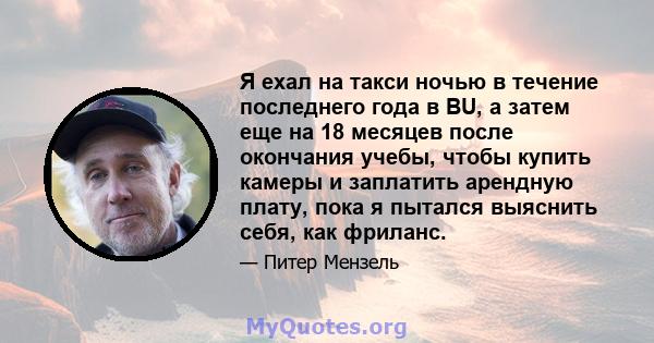 Я ехал на такси ночью в течение последнего года в BU, а затем еще на 18 месяцев после окончания учебы, чтобы купить камеры и заплатить арендную плату, пока я пытался выяснить себя, как фриланс.