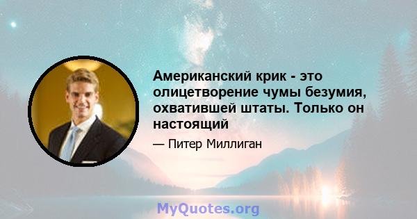 Американский крик - это олицетворение чумы безумия, охватившей штаты. Только он настоящий