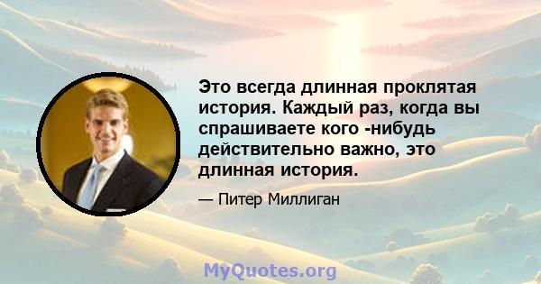 Это всегда длинная проклятая история. Каждый раз, когда вы спрашиваете кого -нибудь действительно важно, это длинная история.