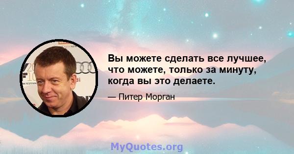 Вы можете сделать все лучшее, что можете, только за минуту, когда вы это делаете.