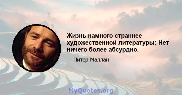 Жизнь намного страннее художественной литературы; Нет ничего более абсурдно.