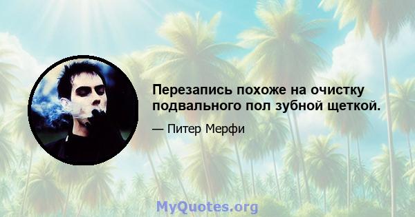 Перезапись похоже на очистку подвального пол зубной щеткой.