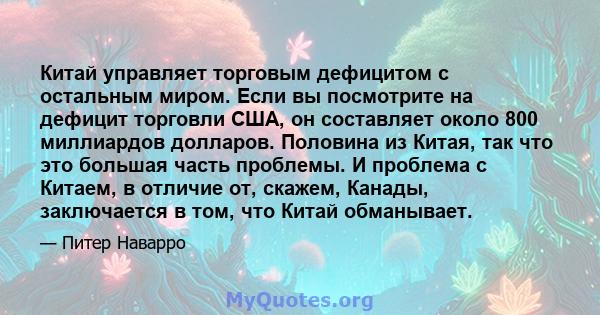 Китай управляет торговым дефицитом с остальным миром. Если вы посмотрите на дефицит торговли США, он составляет около 800 миллиардов долларов. Половина из Китая, так что это большая часть проблемы. И проблема с Китаем,