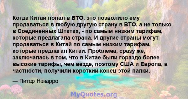 Когда Китай попал в ВТО, это позволило ему продаваться в любую другую страну в ВТО, а не только в Соединенных Штатах, - по самым низким тарифам, которые предлагала страна. И другие страны могут продаваться в Китай по