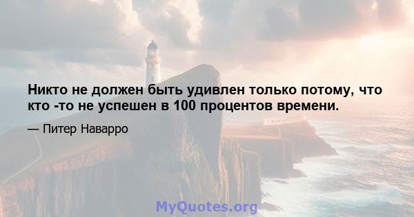 Никто не должен быть удивлен только потому, что кто -то не успешен в 100 процентов времени.