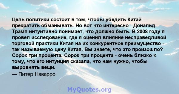 Цель политики состоит в том, чтобы убедить Китай прекратить обманывать. Но вот что интересно - Дональд Трамп интуитивно понимает, что должно быть. В 2008 году я провел исследование, где я оценил влияние несправедливой