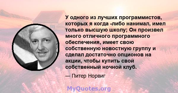 У одного из лучших программистов, которых я когда -либо нанимал, имел только высшую школу; Он произвел много отличного программного обеспечения, имеет свою собственную новостную группу и сделал достаточно опционов на