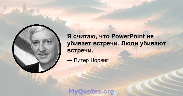 Я считаю, что PowerPoint не убивает встречи. Люди убивают встречи.