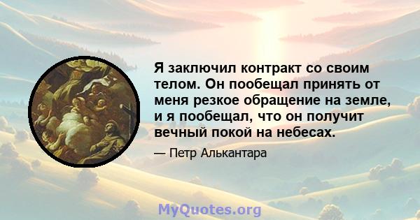 Я заключил контракт со своим телом. Он пообещал принять от меня резкое обращение на земле, и я пообещал, что он получит вечный покой на небесах.