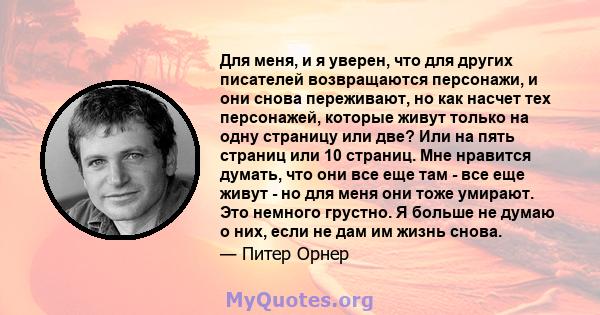 Для меня, и я уверен, что для других писателей возвращаются персонажи, и они снова переживают, но как насчет тех персонажей, которые живут только на одну страницу или две? Или на пять страниц или 10 страниц. Мне