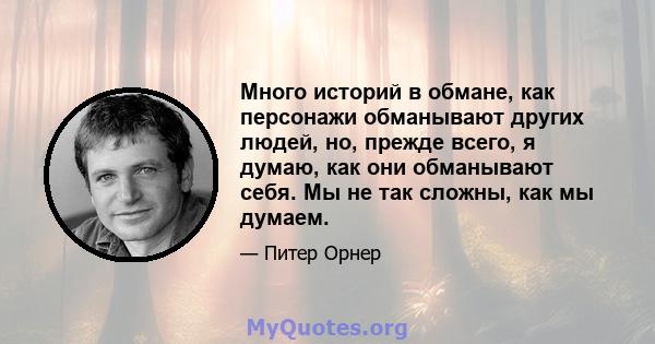 Много историй в обмане, как персонажи обманывают других людей, но, прежде всего, я думаю, как они обманывают себя. Мы не так сложны, как мы думаем.