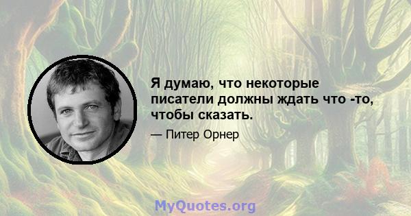 Я думаю, что некоторые писатели должны ждать что -то, чтобы сказать.