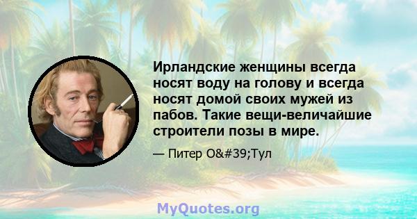 Ирландские женщины всегда носят воду на голову и всегда носят домой своих мужей из пабов. Такие вещи-величайшие строители позы в мире.