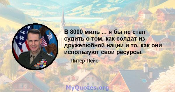 В 8000 миль ... я бы не стал судить о том, как солдат из дружелюбной нации и то, как они используют свои ресурсы.