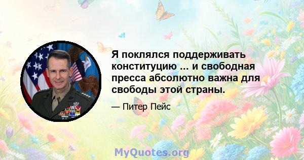 Я поклялся поддерживать конституцию ... и свободная пресса абсолютно важна для свободы этой страны.