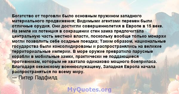 Богатство от торговли было основным пружином западного материального продвижения; Видимыми агентами перемен были отличные орудия. Они достигли совершеннолетия в Европе в 15 веке. На земле их потенция в сокращении стен