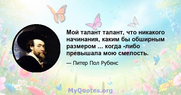 Мой талант талант, что никакого начинания, каким бы обширным размером ... когда -либо превышала мою смелость.