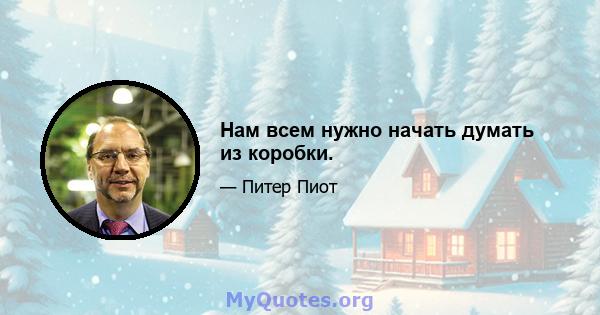 Нам всем нужно начать думать из коробки.