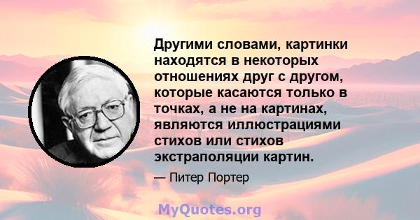 Другими словами, картинки находятся в некоторых отношениях друг с другом, которые касаются только в точках, а не на картинах, являются иллюстрациями стихов или стихов экстраполяции картин.