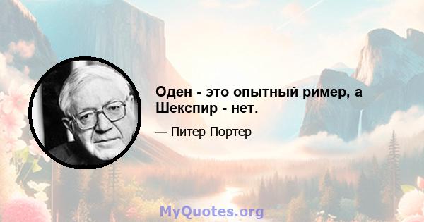 Оден - это опытный ример, а Шекспир - нет.