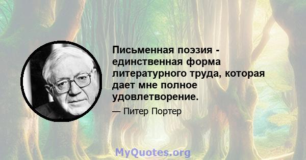 Письменная поэзия - единственная форма литературного труда, которая дает мне полное удовлетворение.