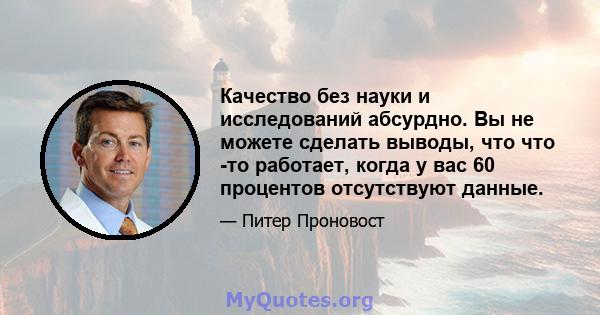 Качество без науки и исследований абсурдно. Вы не можете сделать выводы, что что -то работает, когда у вас 60 процентов отсутствуют данные.