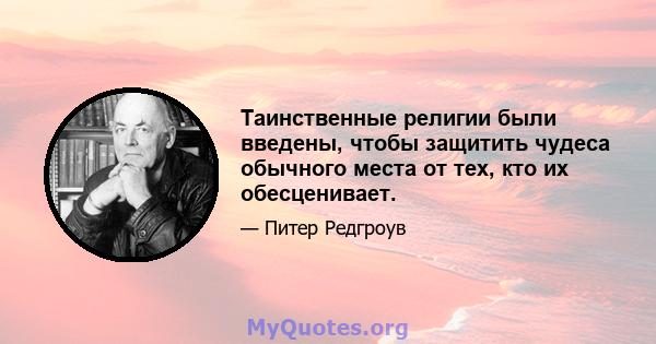 Таинственные религии были введены, чтобы защитить чудеса обычного места от тех, кто их обесценивает.