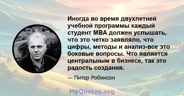 Иногда во время двухлетней учебной программы каждый студент MBA должен услышать, что это четко заявляло, что цифры, методы и анализ-все это боковые вопросы. Что является центральным в бизнесе, так это радость создания.