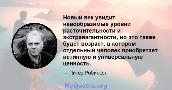 Новый век увидит невообразимые уровни расточительности и экстравагантности, но это также будет возраст, в котором отдельный человек приобретает истинную и универсальную ценность.